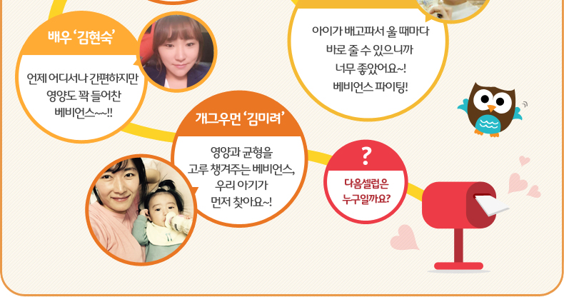 배우‘정찬’분유타는 법을 잘 몰라도 좋은 아빠가 될 수 있어서 너무 고마워요! 베비언스 파이팅! 배우‘심이영’아이가 배고파서 울 때마다 바로 줄 수 있으니까 너무 좋았어요~! 베비언스 파이팅! 배우 ‘원기준’초보아빠인 저에게 안성맞춤 베비언스! 승승장구 하세요~! 다음셀럽은 누구일까요?