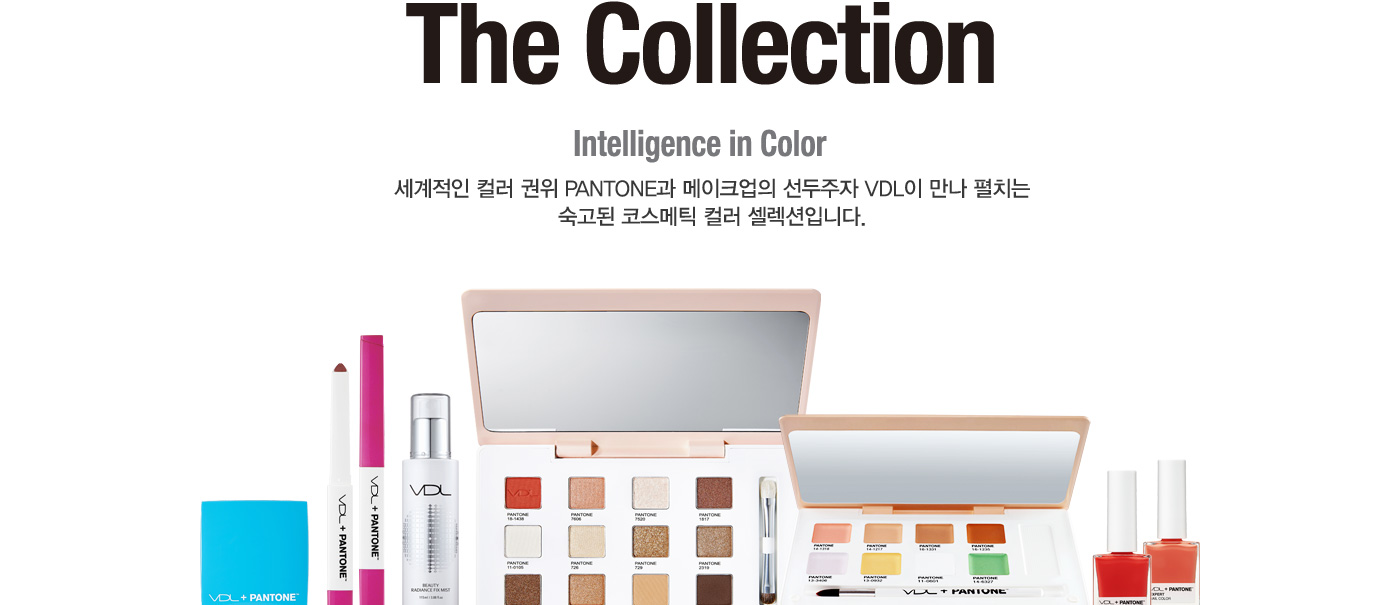 The Collection. Intelligence in Color. 세계적인 컬러 권위 PANTONE과 메이크업의 선두주자 VDL이 만나 
					펼치는 숙고된 코스메틱 컬러 셀렉션입니다.