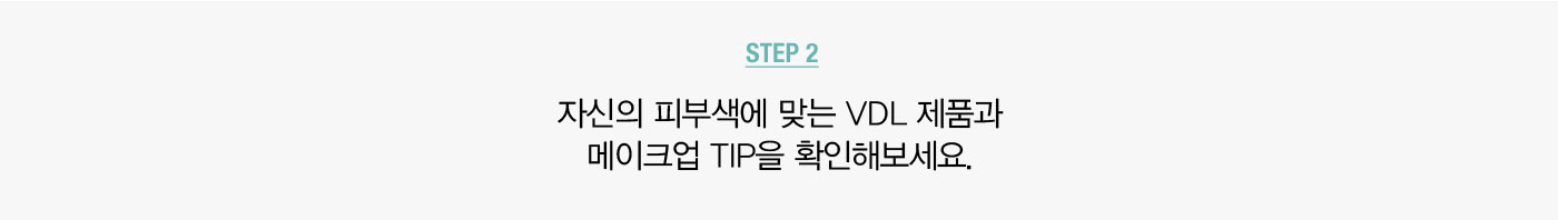STEP 2. 자신의 피부색에 맞는 VDL 제품과 메이크업 TIP을 확인해보세요.