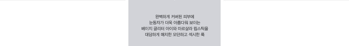 완벽하게 커버된 피부에 눈동자가 더욱 아름다워 보이는 베이지 글리터 아이와 마르살라 립스틱을 대담하게 매치한 
					모던하고 섹시한 룩