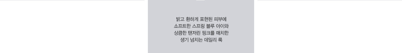 밝고 환하게 표현된 피부에 소프트한 스프링 블루 아이와 상큼한 탠저린 핑크를 매치한 생기 넘치는 데일리 룩