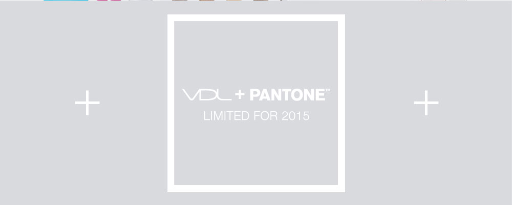 VDL + PANTONE. LIMITED FOR 2015
