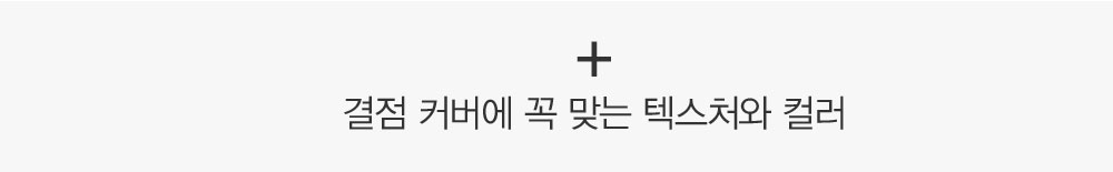 + 결점 특성에 최적화된 텍스처와 컬러 미션을 가지고 탄생하다. 임무별 차등 설계된 스마트 포뮬러