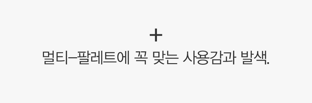 + 멀티-팔레트에 꼭 맞는 사용감과 발색.